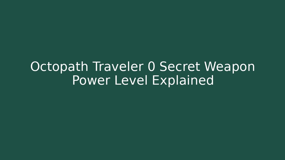 Octopath Traveler 0 Secret Weapon Power Level Explained
