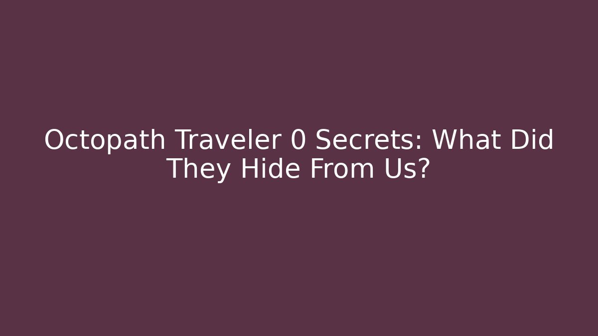 Octopath Traveler 0 Secrets: What Did They Hide From Us?