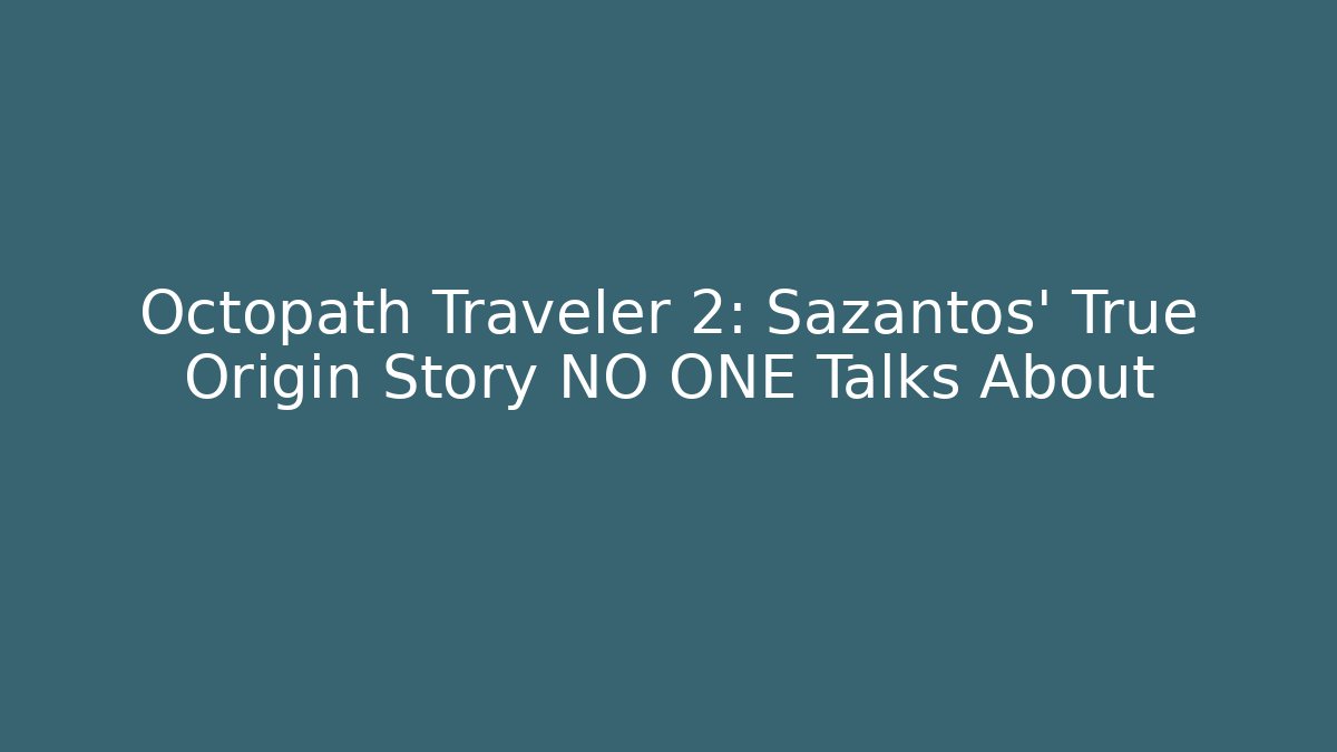 Octopath Traveler 2: Sazantos' True Origin Story NO ONE Talks About