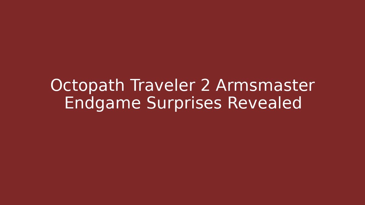 Octopath Traveler 2 Armsmaster Endgame Surprises Revealed