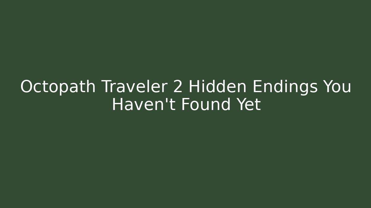 Octopath Traveler 2 Hidden Endings You Haven't Found Yet