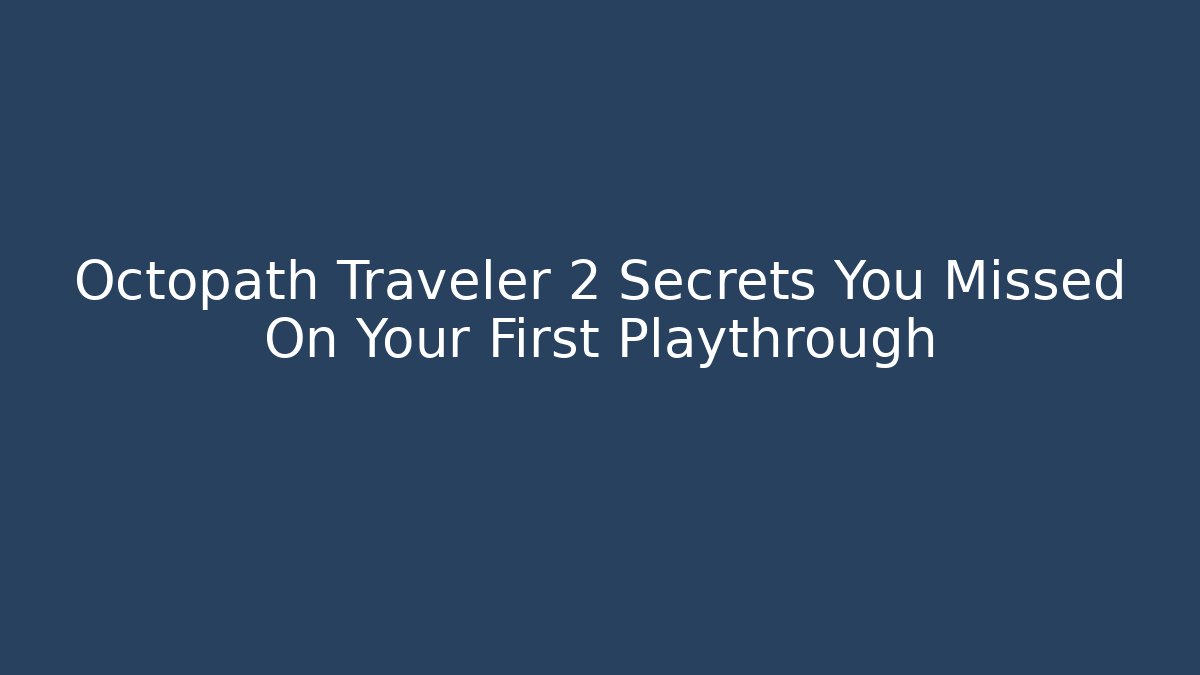 Octopath Traveler 2 Secrets You Missed On Your First Playthrough