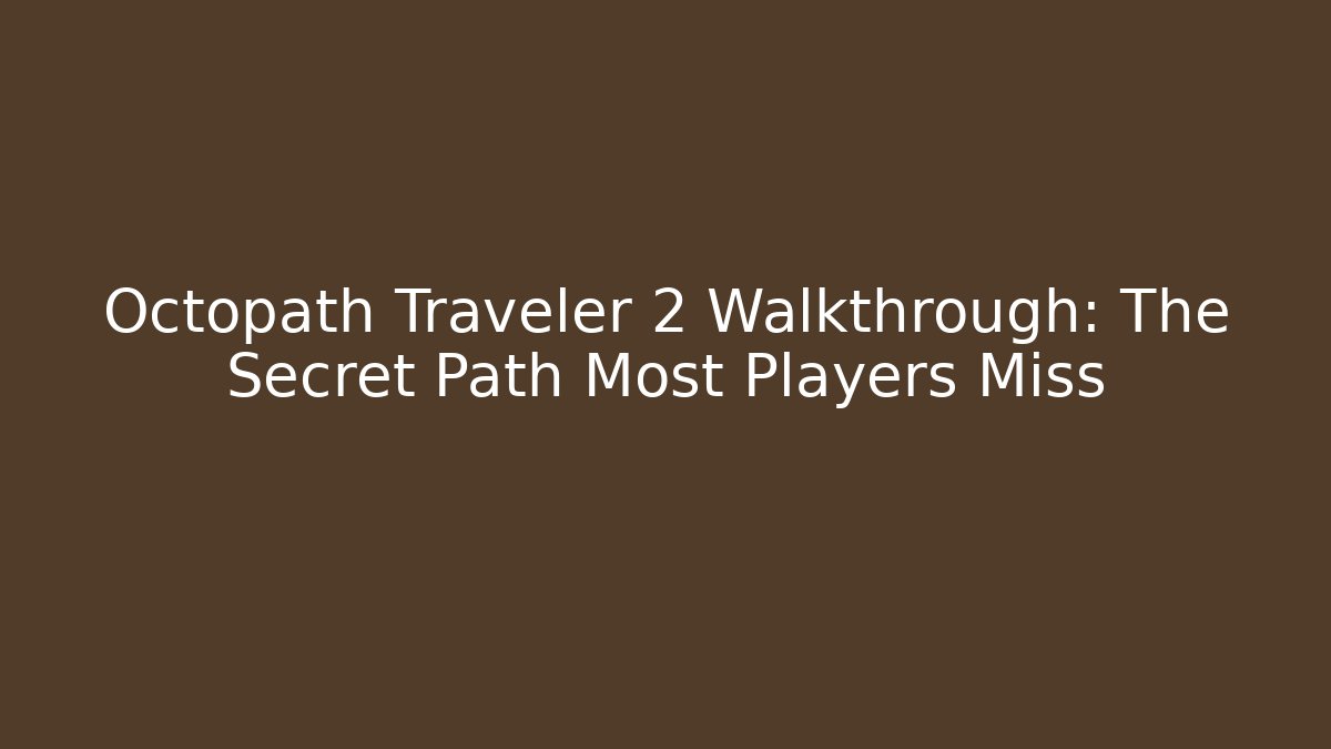 Octopath Traveler 2 Walkthrough: The Secret Path Most Players Miss