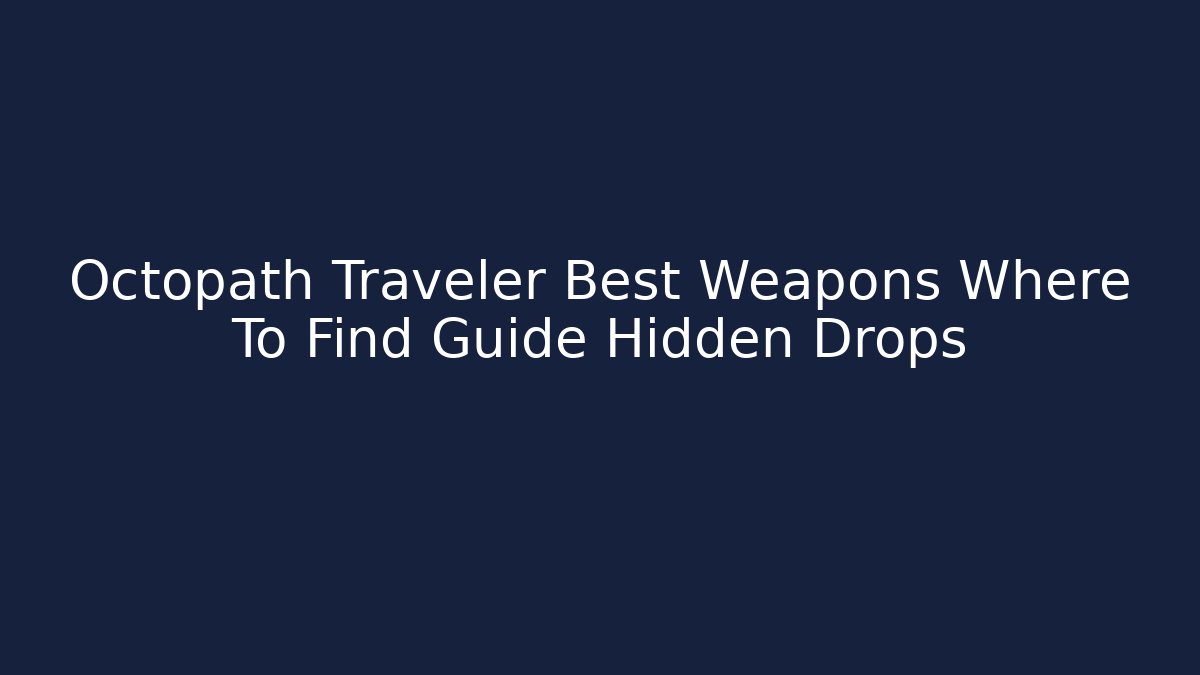 Octopath Traveler Best Weapons Where To Find Guide Hidden Drops