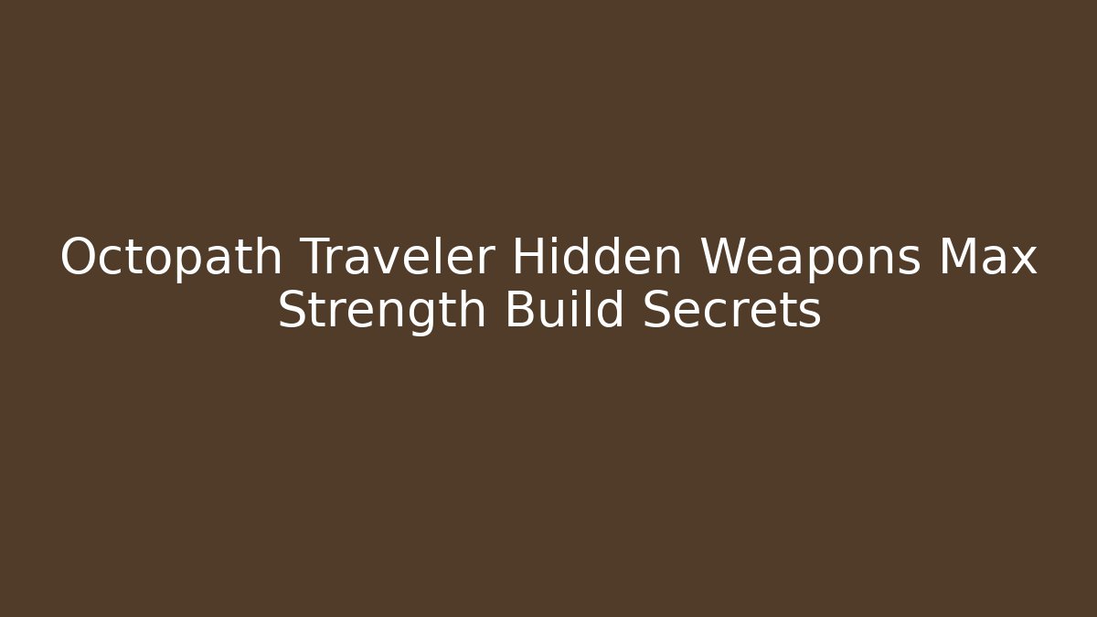 Octopath Traveler Hidden Weapons Max Strength Build Secrets