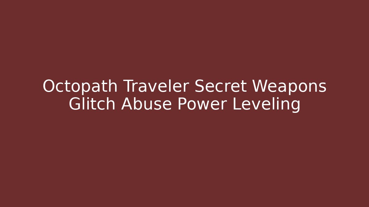 Octopath Traveler Secret Weapons Glitch Abuse Power Leveling