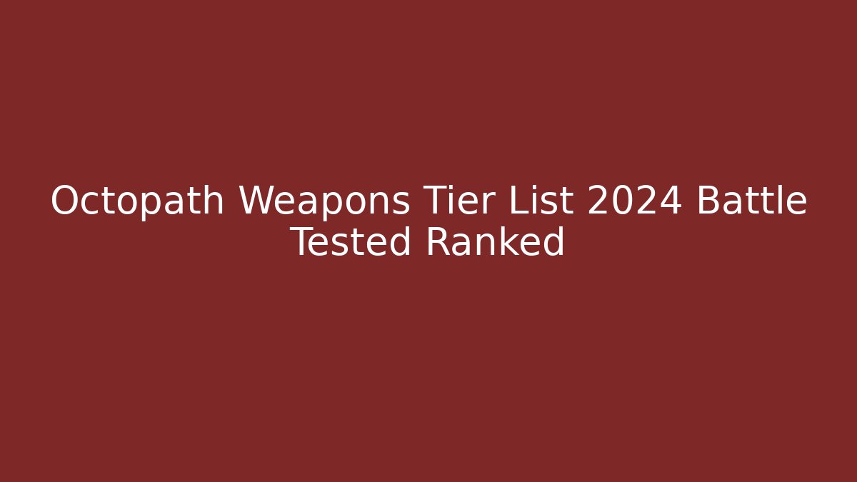 Octopath Weapons Tier List 2024 Battle Tested Ranked