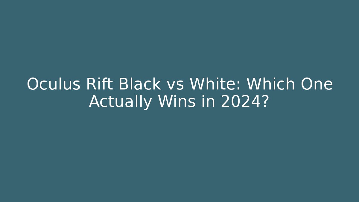 Oculus Rift Black vs White: Which One Actually Wins in 2024? - Vintage E-Juice