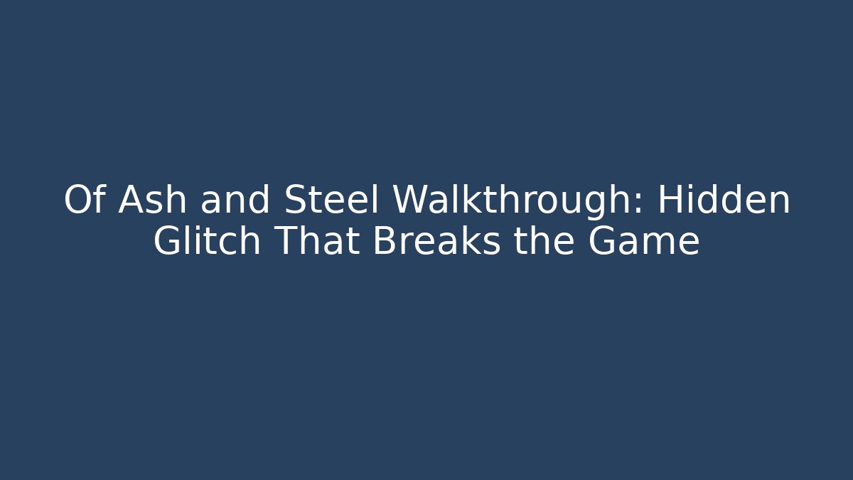 Of Ash and Steel Walkthrough: Hidden Glitch That Breaks the Game