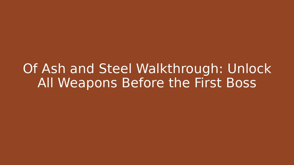 Of Ash and Steel Walkthrough: Unlock All Weapons Before the First Boss