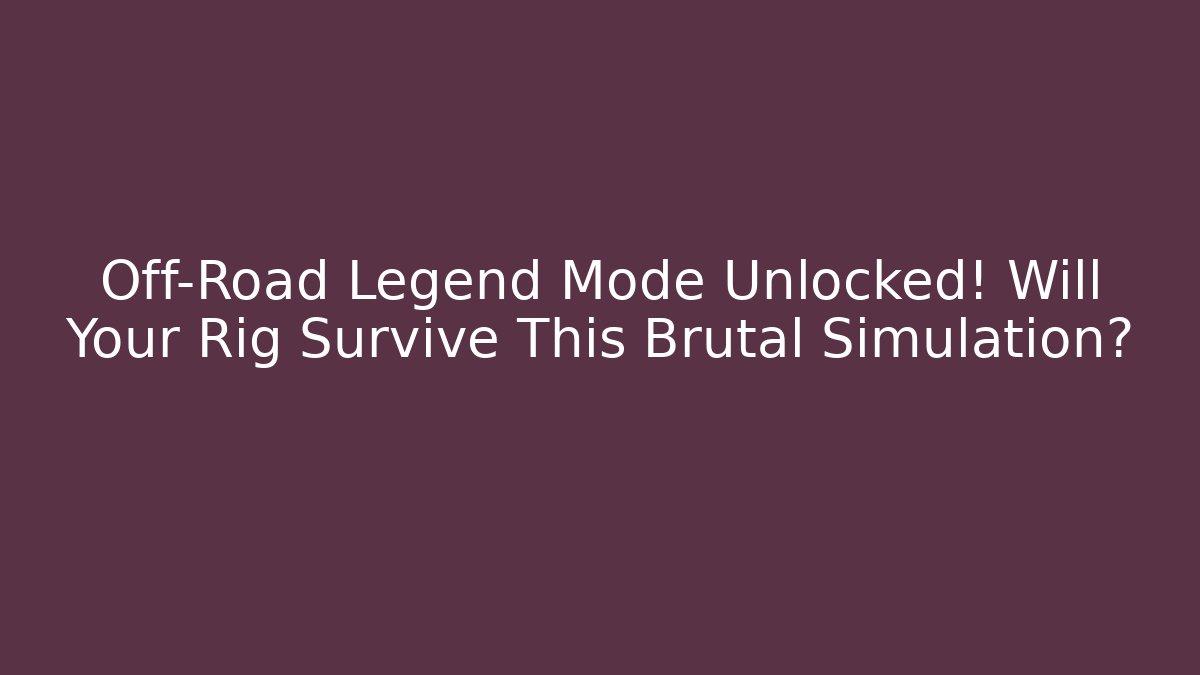 Off-Road Legend Mode Unlocked! Will Your Rig Survive This Brutal Simulation?