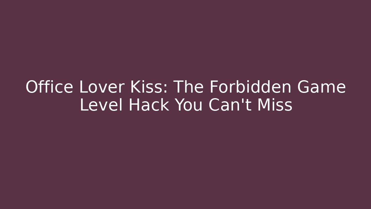 Office Lover Kiss: The Forbidden Game Level Hack You Can't Miss