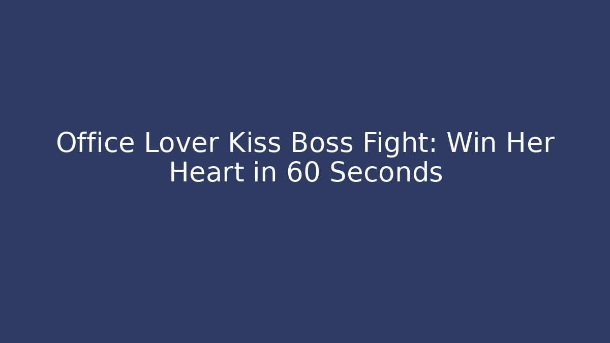Office Lover Kiss Boss Fight: Win Her Heart in 60 Seconds