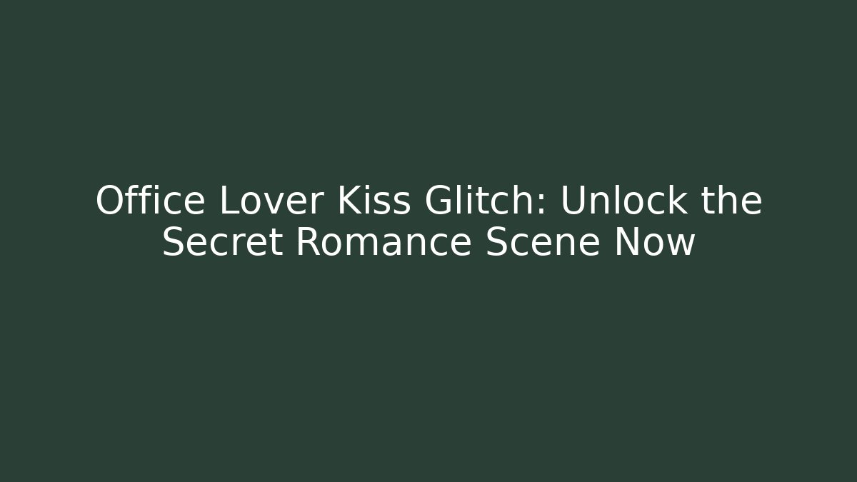 Office Lover Kiss Glitch: Unlock the Secret Romance Scene Now