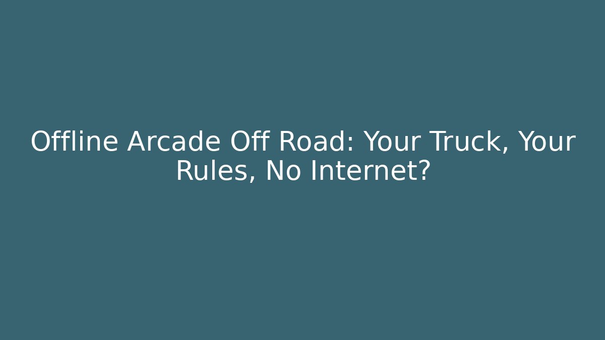Offline Arcade Off Road: Your Truck, Your Rules, No Internet?