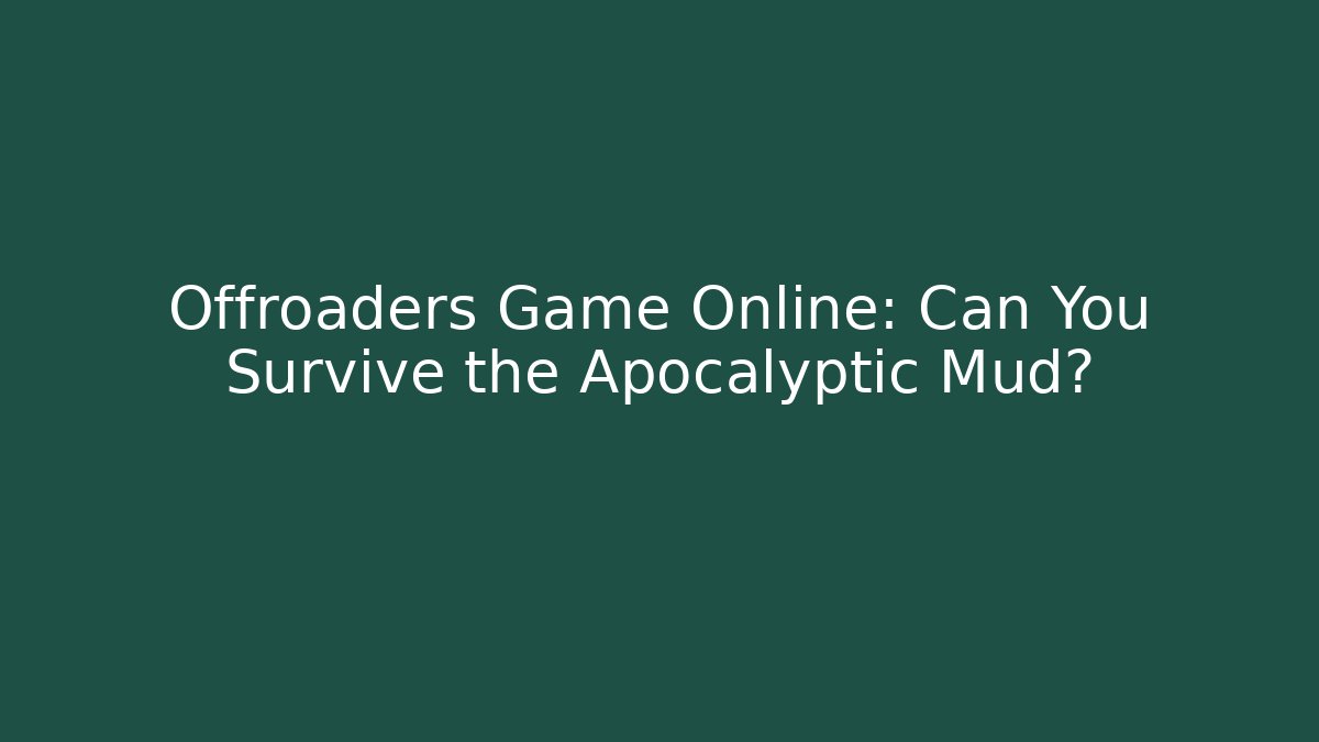 Offroaders Game Online: Can You Survive the Apocalyptic Mud?