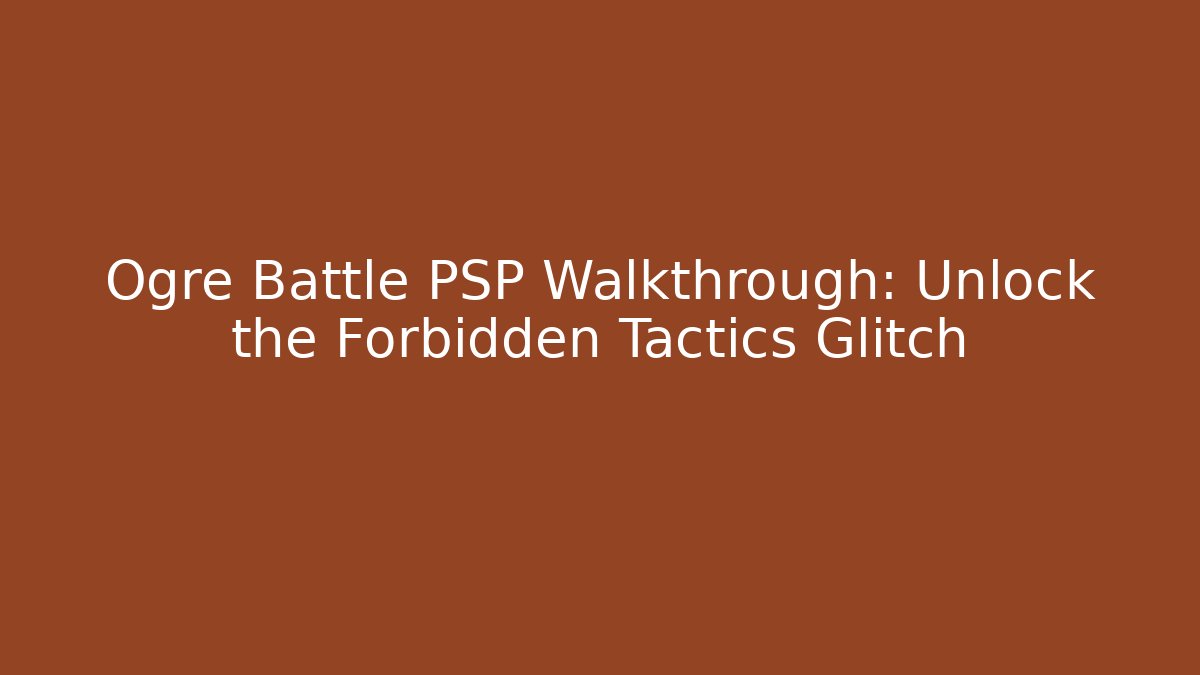 Ogre Battle PSP Walkthrough: Unlock the Forbidden Tactics Glitch