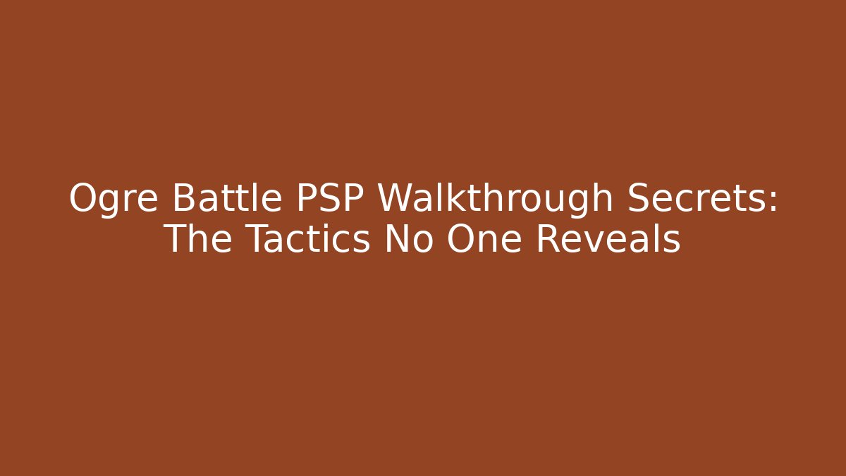 Ogre Battle PSP Walkthrough Secrets: The Tactics No One Reveals