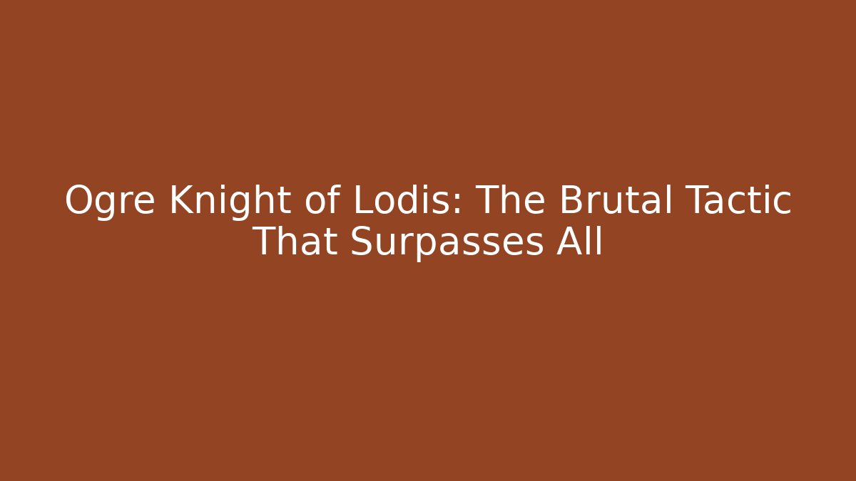 Ogre Knight of Lodis: The Brutal Tactic That Surpasses All