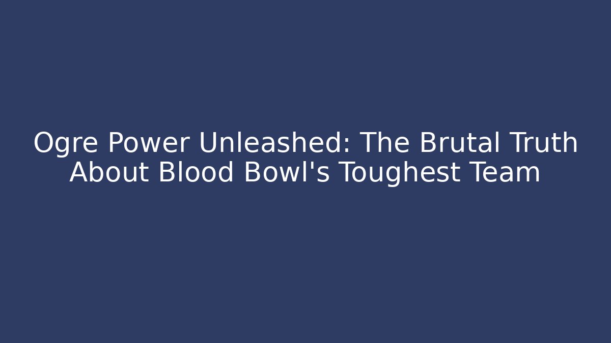 Ogre Power Unleashed: The Brutal Truth About Blood Bowl's Toughest Team