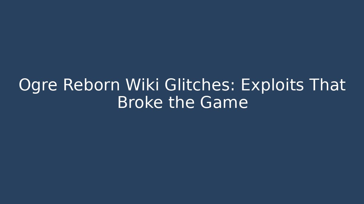 Ogre Reborn Wiki Glitches: Exploits That Broke the Game