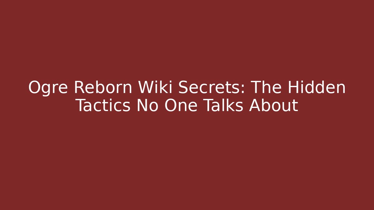 Ogre Reborn Wiki Secrets: The Hidden Tactics No One Talks About