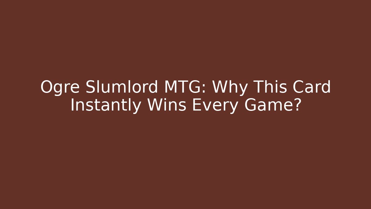 Ogre Slumlord MTG: Why This Card Instantly Wins Every Game?