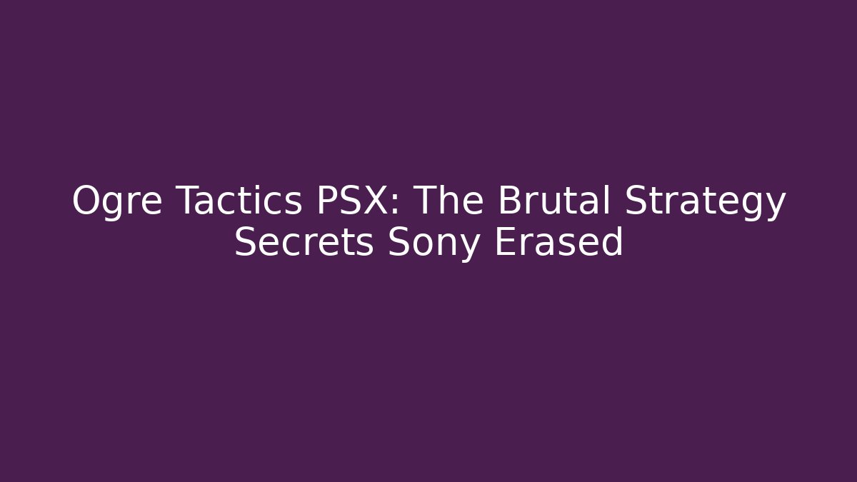 Ogre Tactics PSX: The Brutal Strategy Secrets Sony Erased