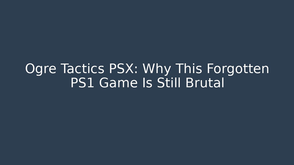 Ogre Tactics PSX: Why This Forgotten PS1 Game Is Still Brutal