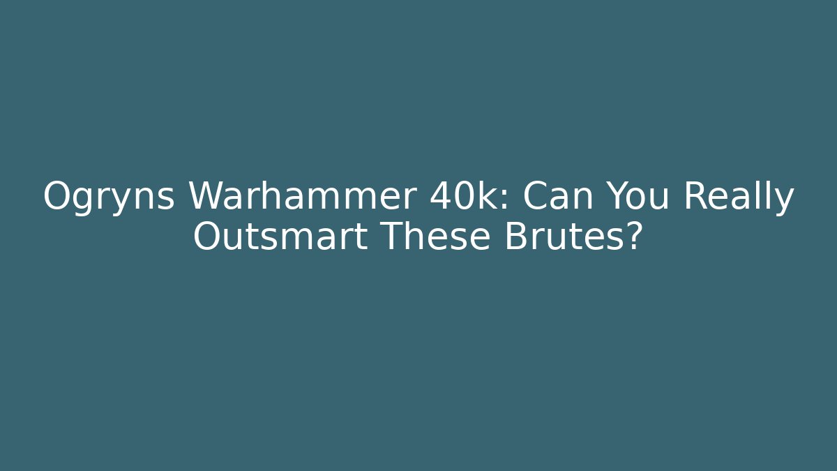 Ogryns Warhammer 40k: Can You Really Outsmart These Brutes?