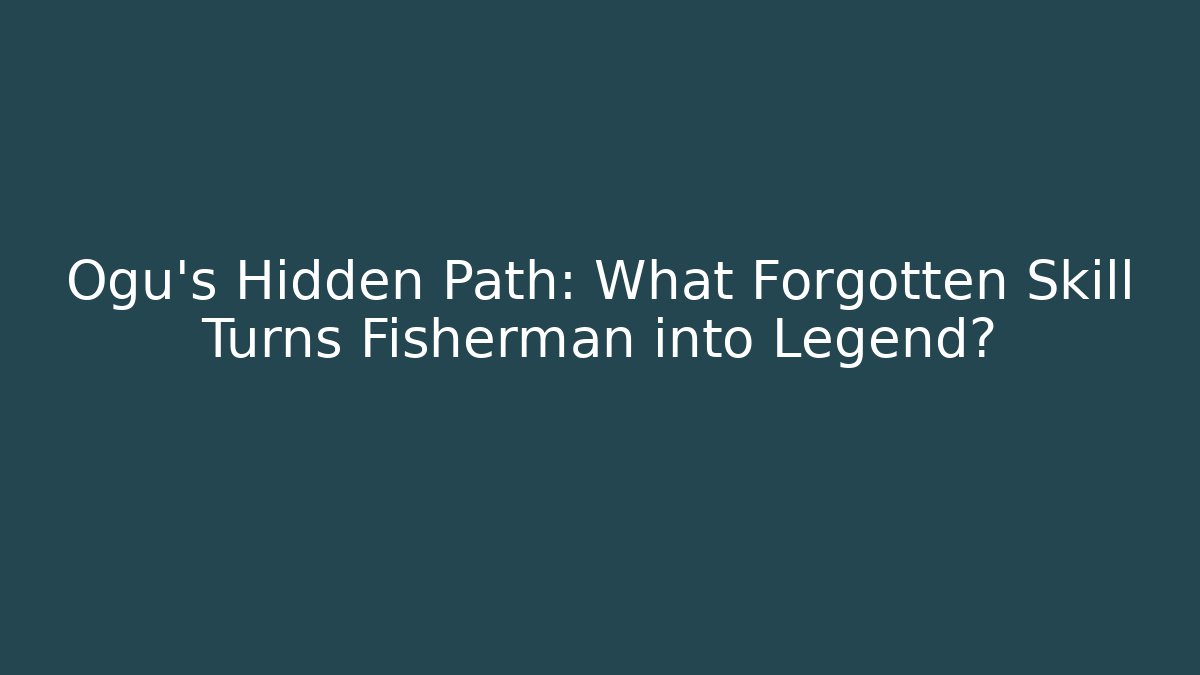 Ogu's Hidden Path: What Forgotten Skill Turns Fisherman into Legend?