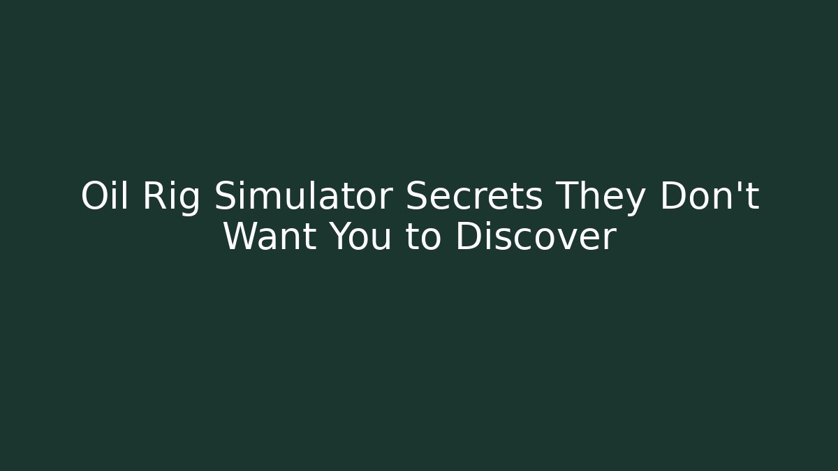 Oil Rig Simulator Secrets They Don’t Want You to Discover