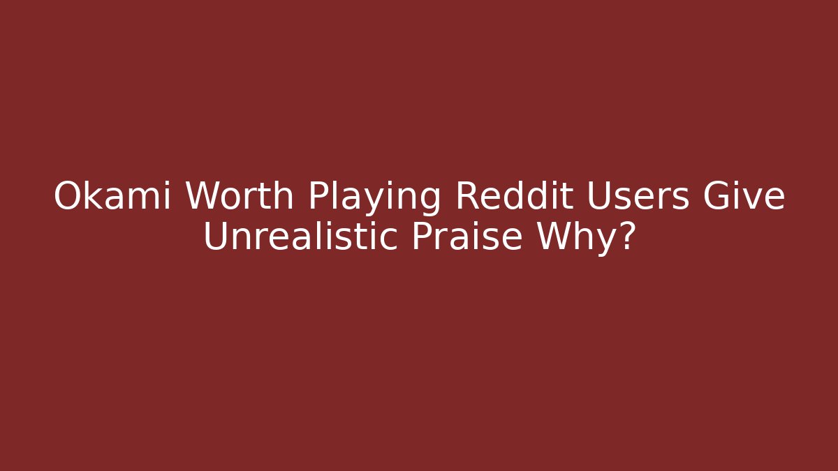 Okami Worth Playing Reddit Users Give Unrealistic Praise Why?