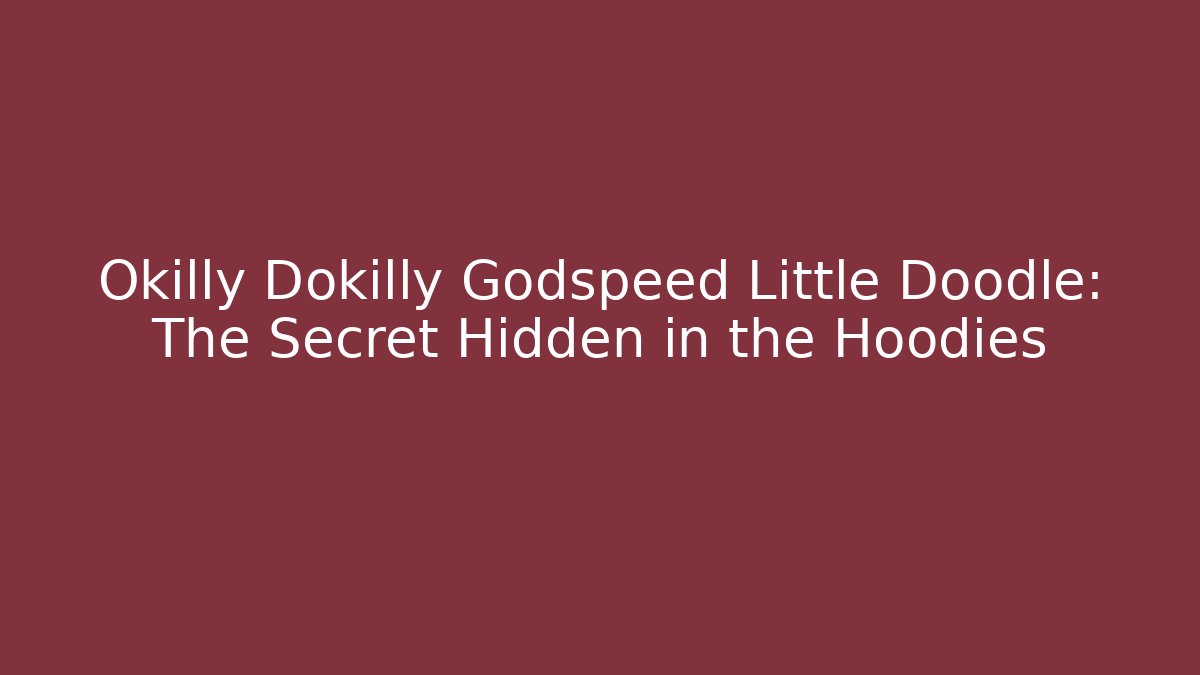 Okilly Dokilly Godspeed Little Doodle: The Secret Hidden in the Hoodies