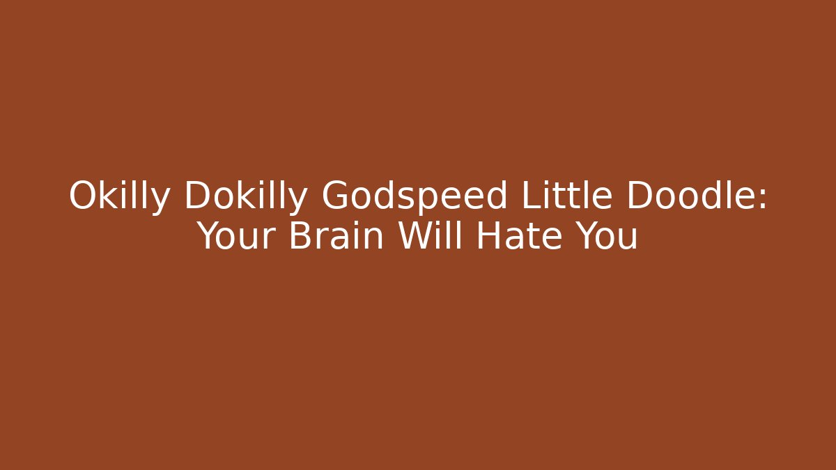 Okilly Dokilly Godspeed Little Doodle: Your Brain Will Hate You