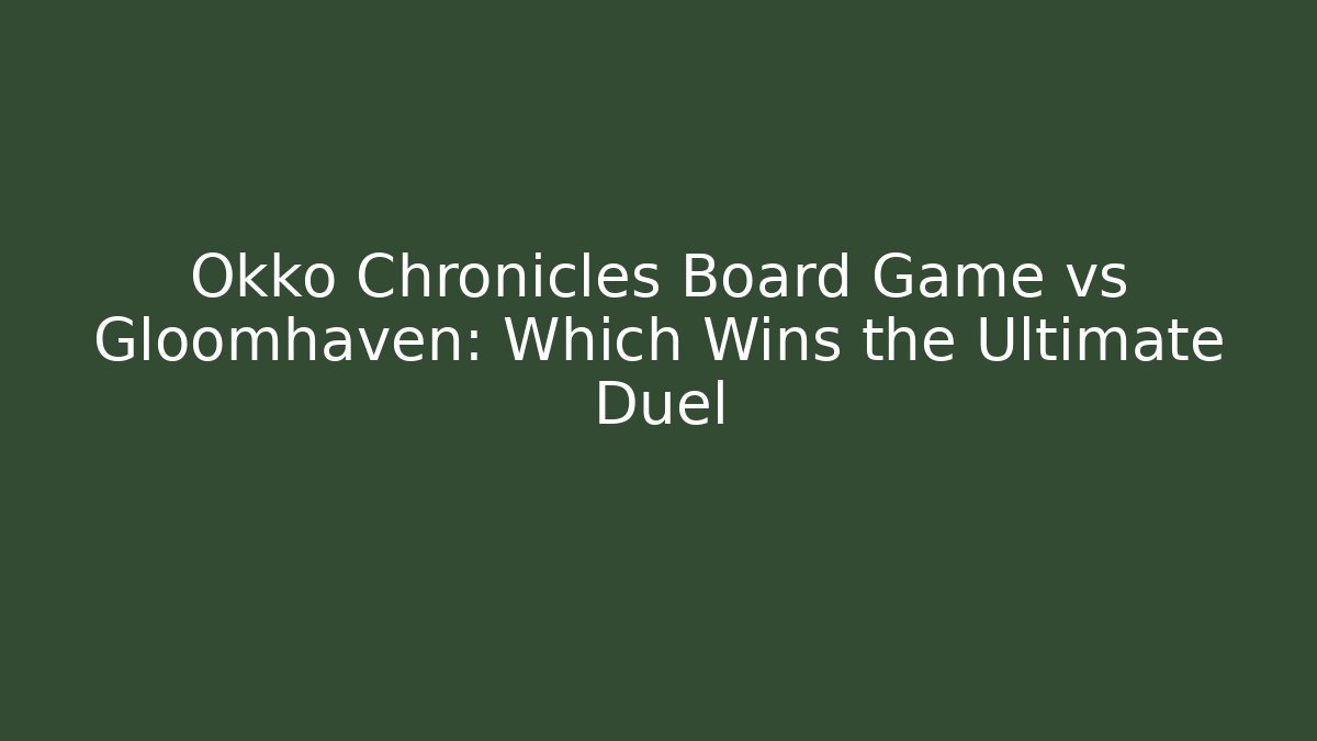 Okko Chronicles Board Game vs Gloomhaven: Which Wins the Ultimate Duel