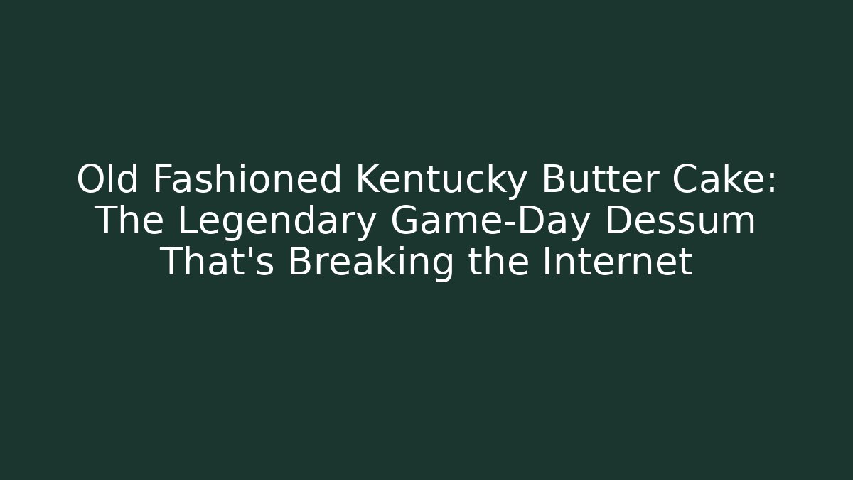 Old Fashioned Kentucky Butter Cake: The Legendary Game-Day Dessum That's Breaking the Internet