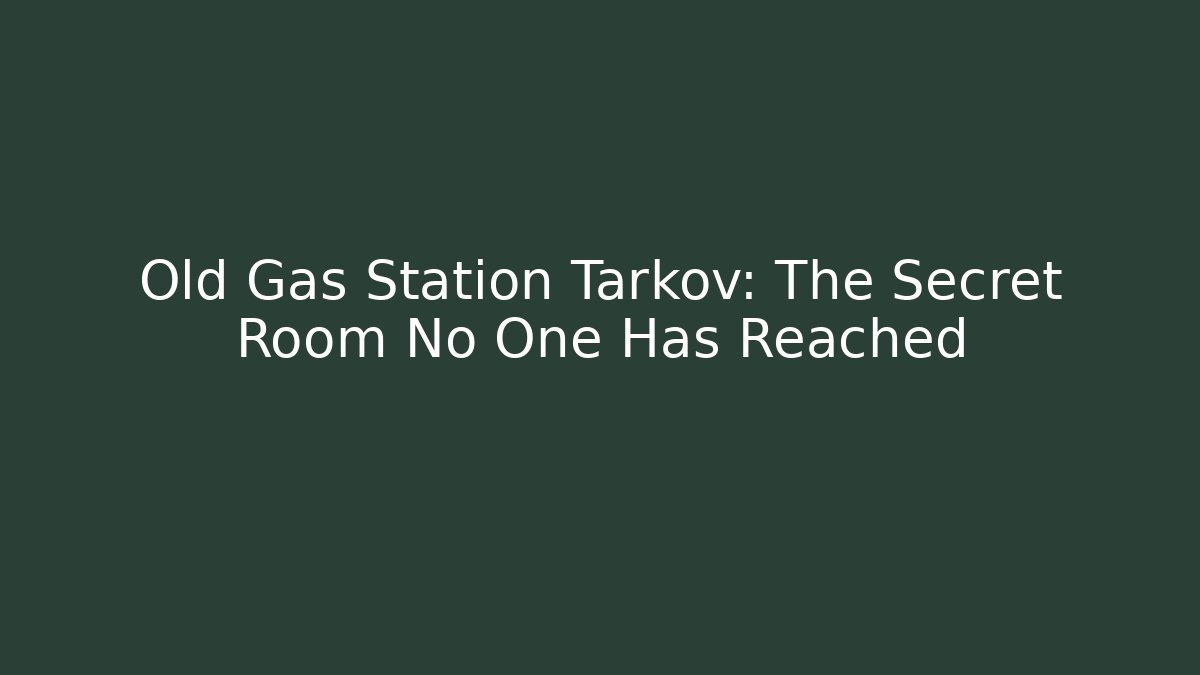Old Gas Station Tarkov: The Secret Room No One Has Reached