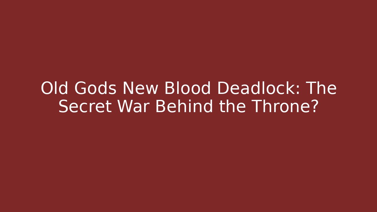 Old Gods New Blood Deadlock: The Secret War Behind the Throne?