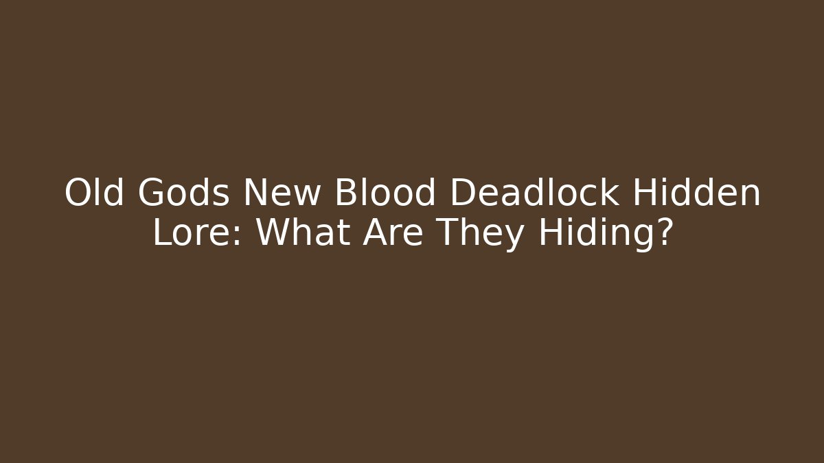 Old Gods New Blood Deadlock Hidden Lore: What Are They Hiding?