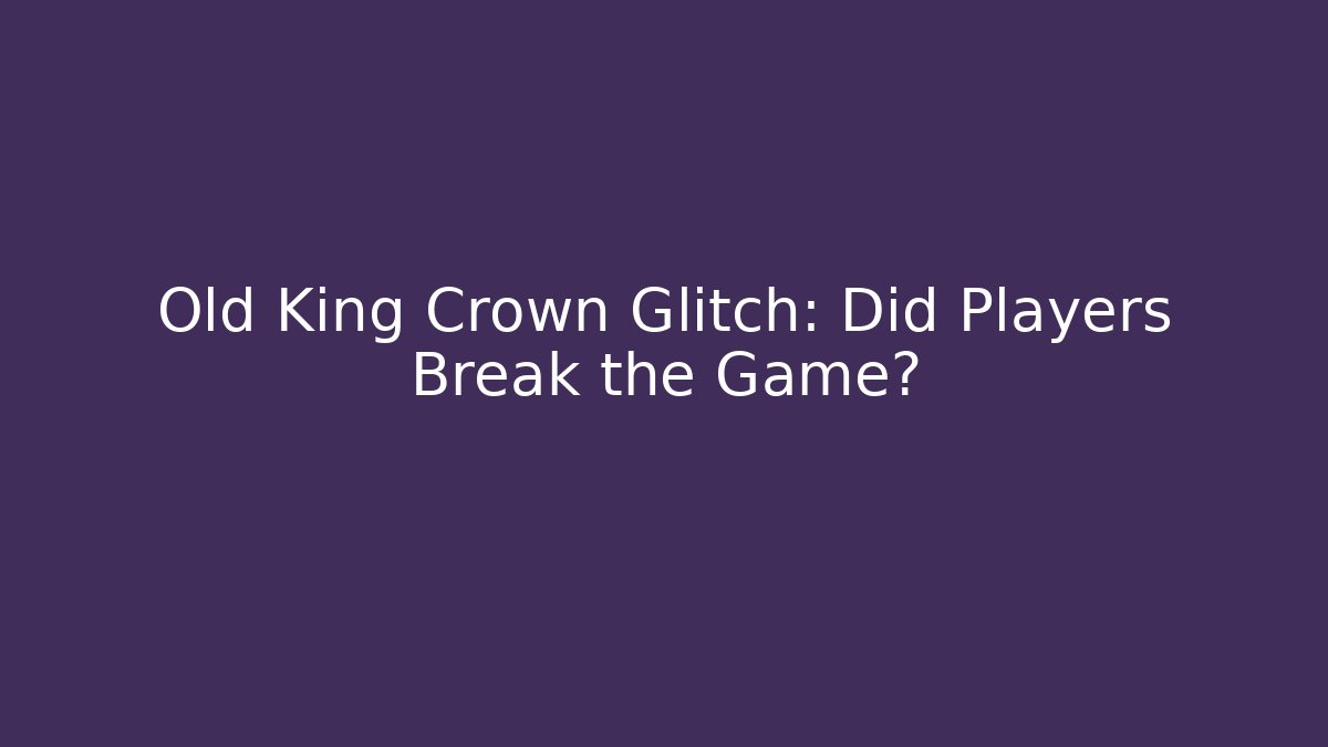 Old King Crown Glitch: Did Players Break the Game?