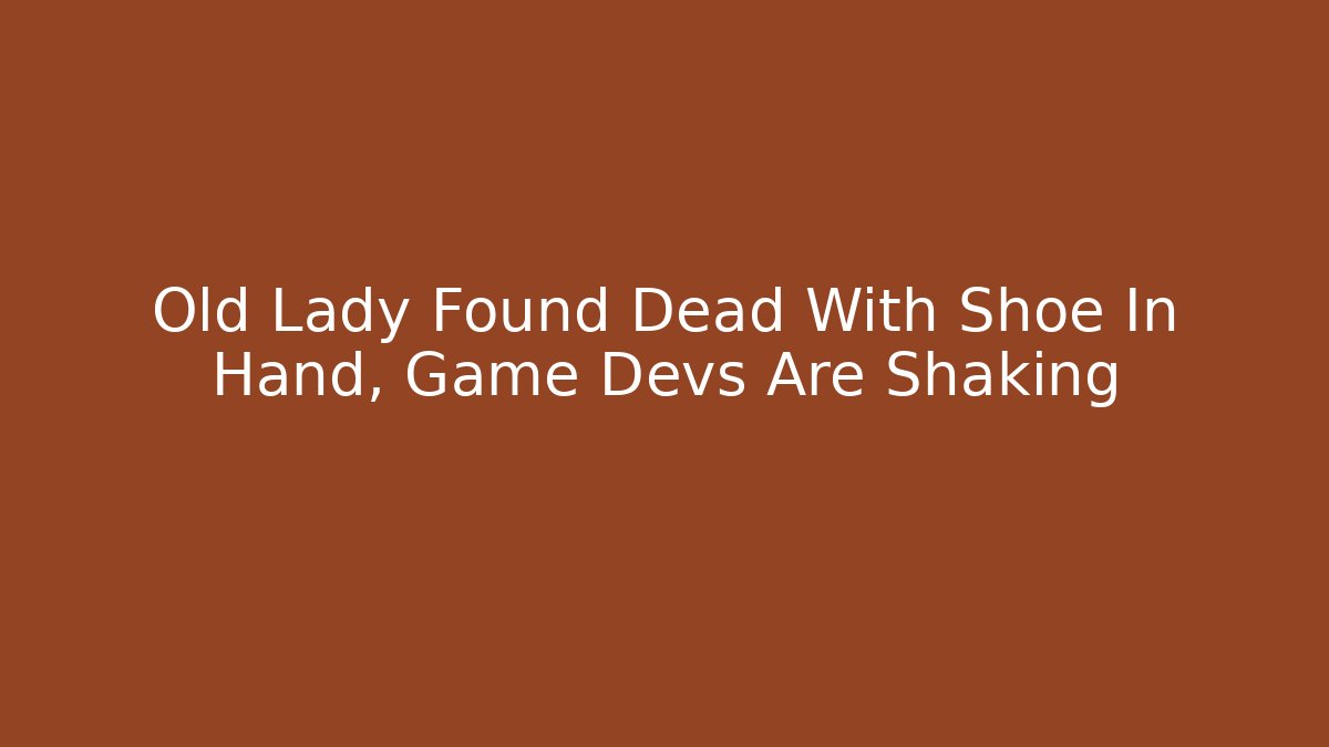 Old Lady Found Dead With Shoe In Hand, Game Devs Are Shaking