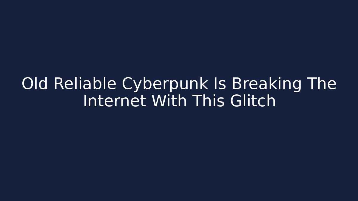 Old Reliable Cyberpunk Is Breaking The Internet With This Glitch - Vintage E-Juice