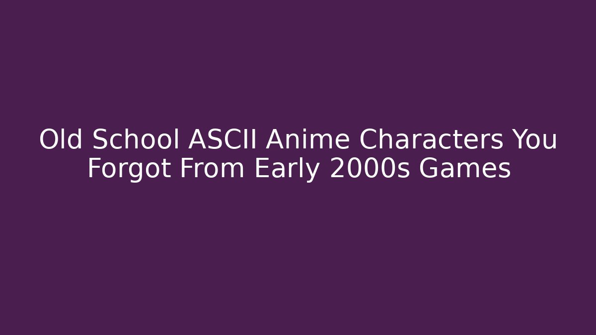 Old School ASCII Anime Characters You Forgot From Early 2000s Games