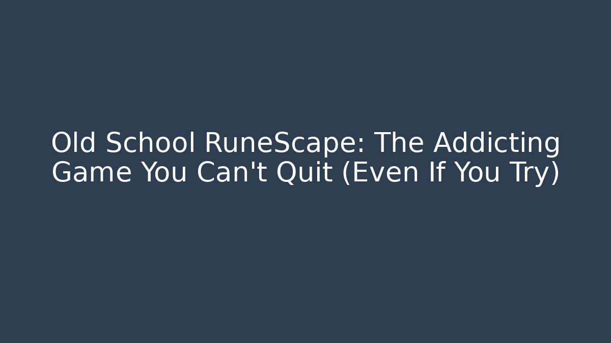 Old School RuneScape: The Addicting Game You Can't Quit (Even If You Try)