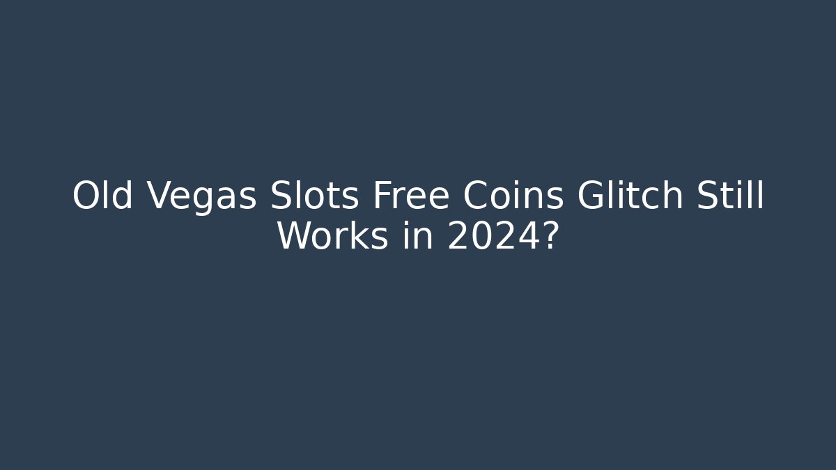 Old Vegas Slots Free Coins Glitch Still Works in 2024?