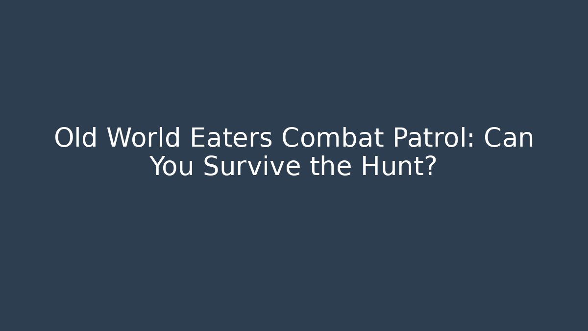 Old World Eaters Combat Patrol: Can You Survive the Hunt?