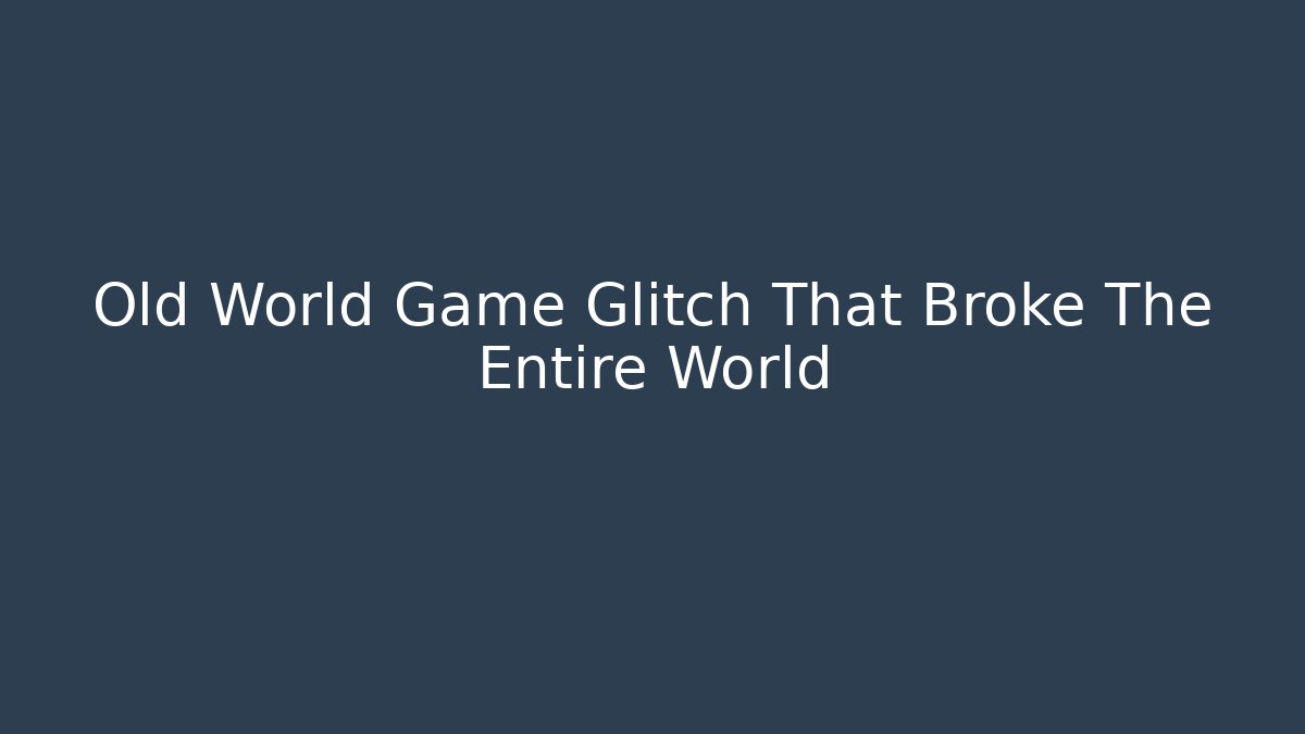 Old World Game Glitch That Broke The Entire World