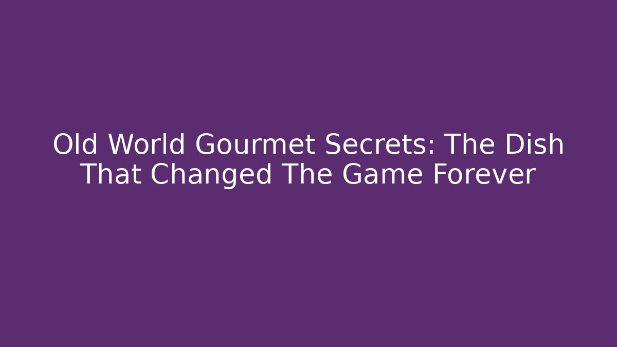 Old World Gourmet Secrets: The Dish That Changed The Game Forever