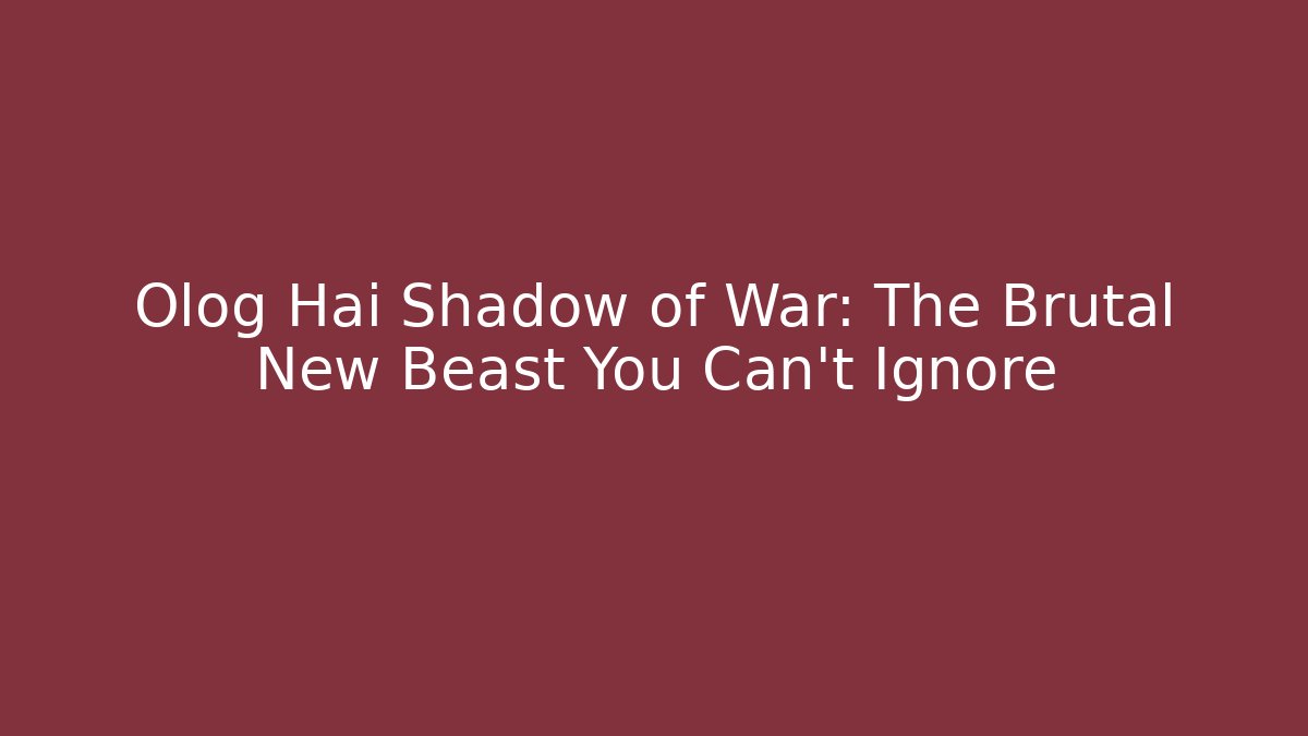 Olog Hai Shadow of War: The Brutal New Beast You Can’t Ignore